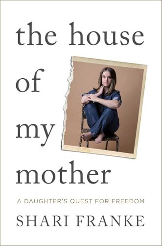 The House of My Mother: A Daughter's Quest for Freedom Shari Franke