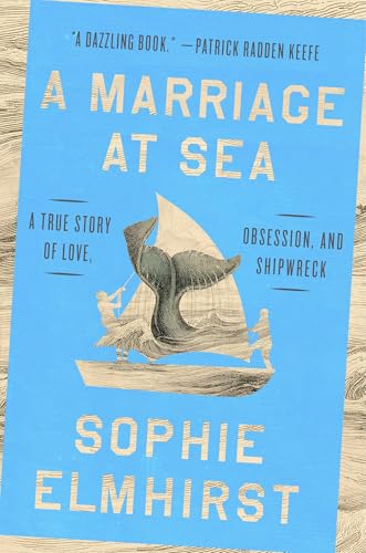 A Marriage at Sea: A True Story of Love, Obsession, and Shipwreck  Sophie Elmhirst