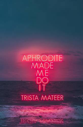 Aphrodite Made Me Do It  Trista Mateer