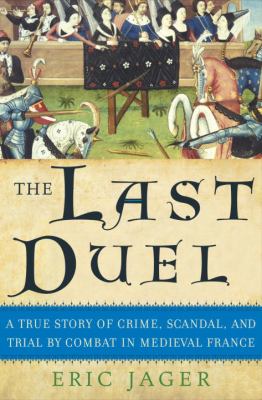 The Last Duel: A True Story of Crime, Scandal, and Trial by Combat in Medieval France