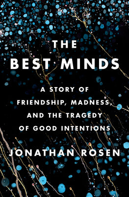 The Best Minds: A Story of Friendship, Madness, and the Tragedy of Good Intentions  Jonathan Rosen